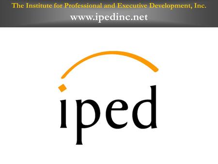 The Institute for Professional and Executive Development, Inc. www.ipedinc.net.