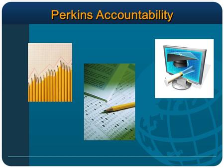 Perkins Accountability. Policymakers, educators, business, and industry leaders are all focused upon strengthening the United States for competition in.