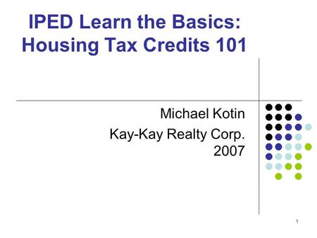 1 IPED Learn the Basics: Housing Tax Credits 101 Michael Kotin Kay-Kay Realty Corp. 2007.