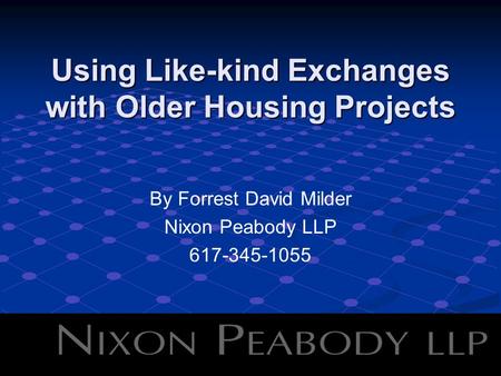 Using Like-kind Exchanges with Older Housing Projects By Forrest David Milder Nixon Peabody LLP 617-345-1055.