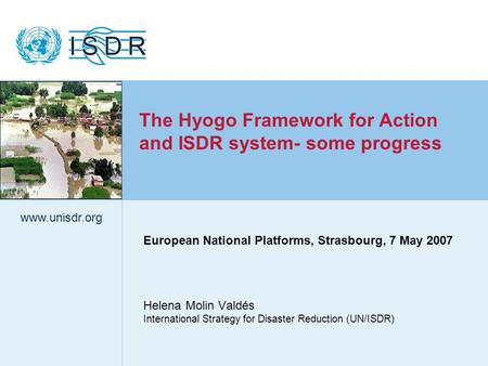 Www.unisdr.org 1 European National Platforms, Strasbourg, 7 May 2007 Helena Molin Valdés International Strategy for Disaster Reduction (UN/ISDR) www.unisdr.org.