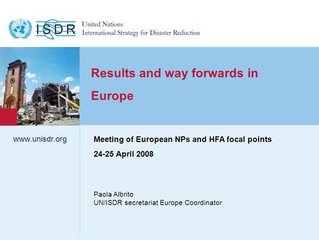 Www.unisdr.org 1 Results and way forwards in Europe Paola Albrito UN/ISDR secretariat Europe Coordinator www.unisdr.org Meeting of European NPs and HFA.