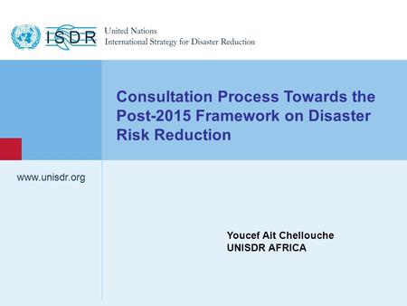 Consultation Process Towards the Post-2015 Framework on Disaster Risk Reduction www.unisdr.org Youcef Ait Chellouche UNISDR AFRICA.