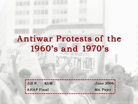 Antiwar Protests of the 1960s and 1970s Jill R. KLMJune 2006 Jill R. KLMJune 2006 AHAP FinalMs. Pojer AHAP FinalMs. Pojer.