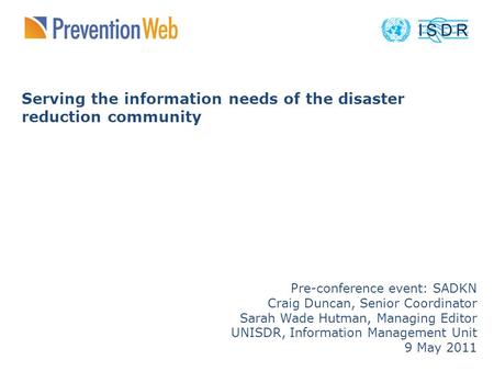 Serving the information needs of the disaster reduction community Pre-conference event: SADKN Craig Duncan, Senior Coordinator Sarah Wade Hutman, Managing.