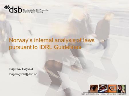 A safe and robust society – where everyone takes responsibility Norways internal analysis of laws pursuant to IDRL Guidelines Dag Olav Høgvold