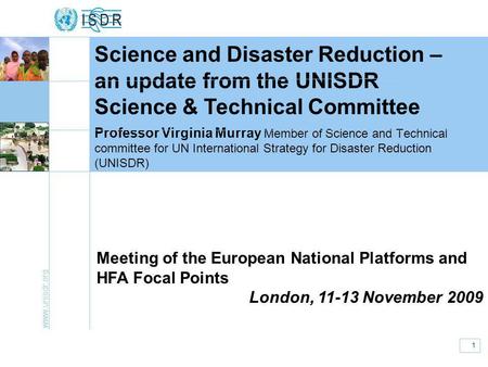 Www.unisdr.org 1 Meeting of National Platforms and HFA Focal Points 11-13 November 2009 Professor Virginia Murray Member of Science and Technical committee.