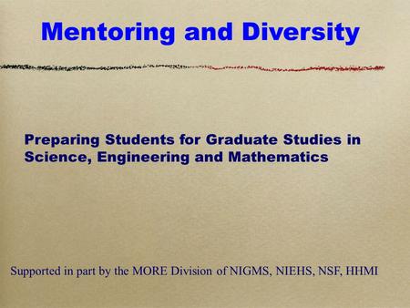 Mentoring and Diversity Preparing Students for Graduate Studies in Science, Engineering and Mathematics Supported in part by the MORE Division of NIGMS,