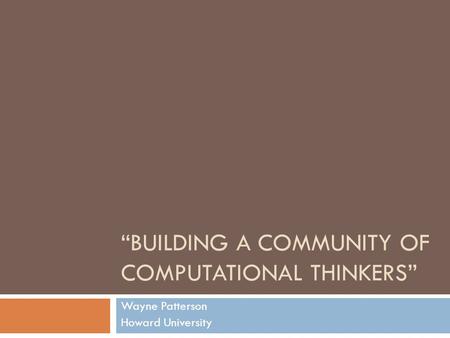 BUILDING A COMMUNITY OF COMPUTATIONAL THINKERS Wayne Patterson Howard University.