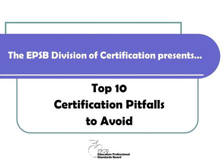 The EPSB Division of Certification presents… Top 10 Certification Pitfalls to Avoid.