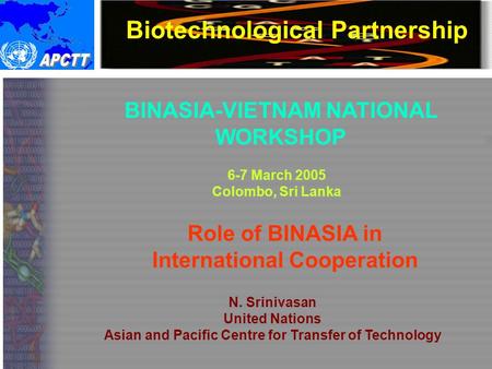 Biotechnological Partnership BINASIA-VIETNAM NATIONAL WORKSHOP 6-7 March 2005 Colombo, Sri Lanka Role of BINASIA in International Cooperation N. Srinivasan.