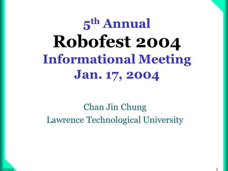 1chung 5 th Annual Robofest 2004 Informational Meeting Jan. 17, 2004 Chan Jin Chung Lawrence Technological University.