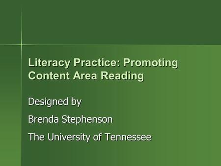 Literacy Practice: Promoting Content Area Reading Designed by Brenda Stephenson The University of Tennessee.