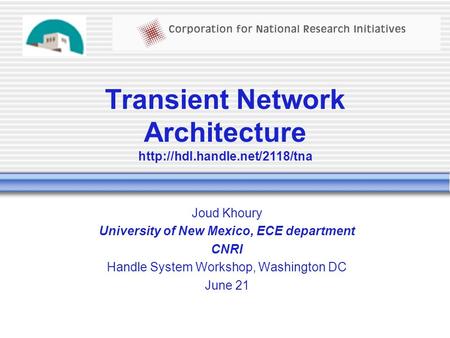 Transient Network Architecture  Joud Khoury University of New Mexico, ECE department CNRI Handle System Workshop, Washington.