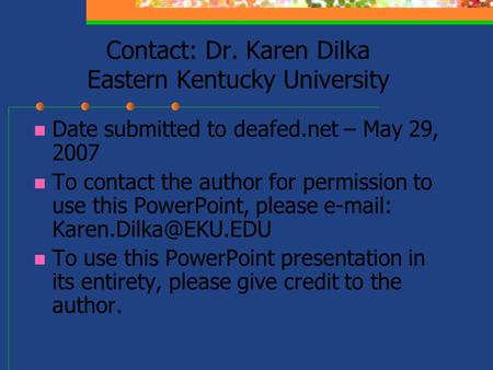 Contact: Dr. Karen Dilka Eastern Kentucky University Date submitted to deafed.net – May 29, 2007 To contact the author for permission to use this PowerPoint,