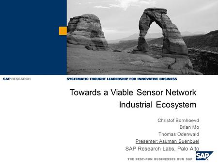 Christof Bornhoevd Brian Mo Thomas Odenwald Presenter: Asuman Suenbuel SAP Research Labs, Palo Alto Towards a Viable Sensor Network Industrial Ecosystem.