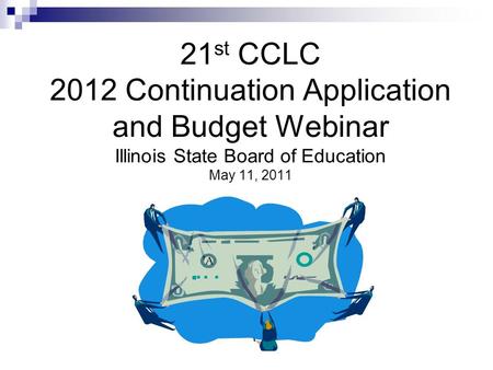 21 st CCLC 2012 Continuation Application and Budget Webinar Illinois State Board of Education May 11, 2011.