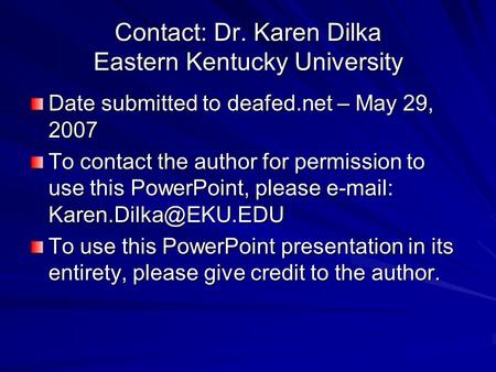 Contact: Dr. Karen Dilka Eastern Kentucky University Date submitted to deafed.net – May 29, 2007 To contact the author for permission to use this PowerPoint,