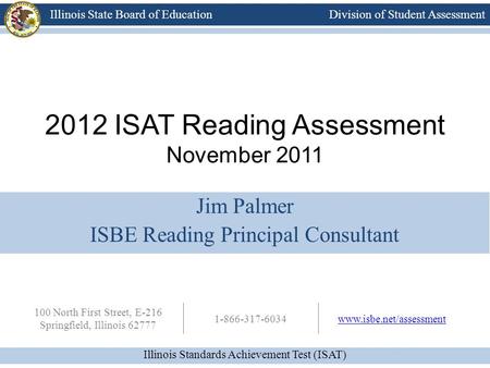 Division of Student Assessment Illinois Standards Achievement Test (ISAT) Illinois State Board of Education 100 North First Street, E-216 Springfield,