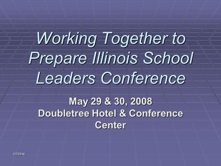 Working Together to Prepare Illinois School Leaders Conference May 29 & 30, 2008 Doubletree Hotel & Conference Center 2/2/2014.