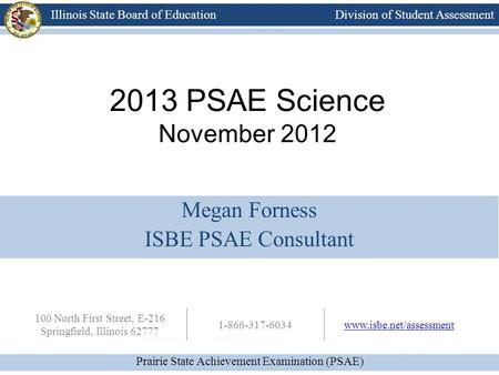 Division of Student Assessment Prairie State Achievement Examination (PSAE) Illinois State Board of Education 100 North First Street, E-216 Springfield,