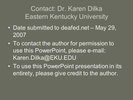 Contact: Dr. Karen Dilka Eastern Kentucky University Date submitted to deafed.net – May 29, 2007 To contact the author for permission to use this PowerPoint,