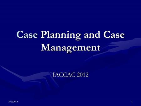 2/2/20141 Case Planning and Case Management IACCAC 2012.