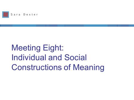 Meeting Eight: Individual and Social Constructions of Meaning.