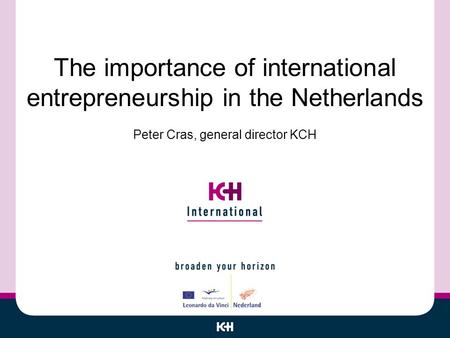 The importance of international entrepreneurship in the Netherlands Peter Cras, general director KCH.