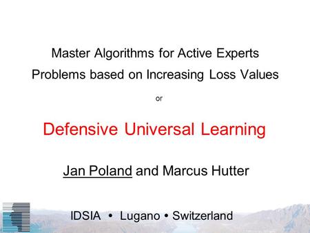 IDSIA Lugano Switzerland Master Algorithms for Active Experts Problems based on Increasing Loss Values Jan Poland and Marcus Hutter Defensive Universal.