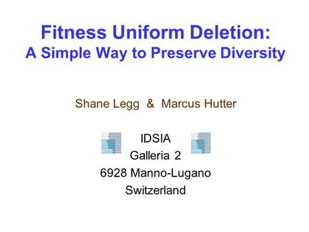 Fitness Uniform Deletion: A Simple Way to Preserve Diversity Shane Legg & Marcus Hutter IDSIA Galleria 2 6928 Manno-Lugano Switzerland.