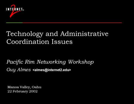 Technology and Administrative Coordination Issues Pacific Rim Networking Workshop Guy Almes Manoa Valley, Oahu 22 February 2002.