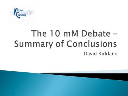 David Kirkland. For non-pharmaceuticals the current data suggest it may not be necessary to test to 10 mM top concentration for non-toxic chemicals in.