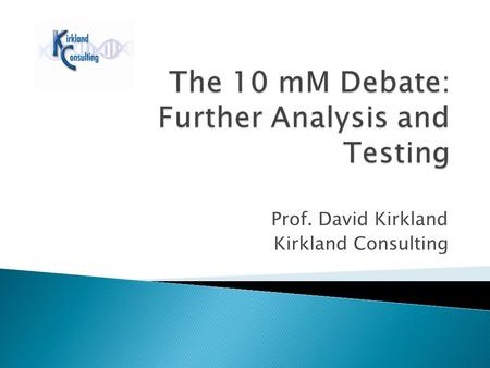 Prof. David Kirkland Kirkland Consulting. 23 carcinogens (from 404 with genotox data, i.e. 5.7%) identified that are –ve or E in Ames, yet published data.