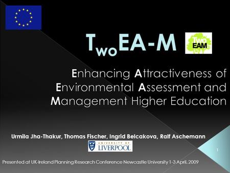 1 Presented at UK-Ireland Planning Research Conference Newcastle University 1-3 April, 2009 Urmila Jha-Thakur, Thomas Fischer, Ingrid Belcakova, Ralf Aschemann.