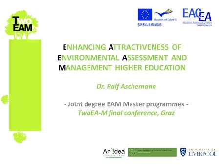 ENHANCING ATTRACTIVENESS OF ENVIRONMENTAL ASSESSMENT AND MANAGEMENT HIGHER EDUCATION Dr. Ralf Aschemann - Joint degree EAM Master programmes - TwoEA-M.