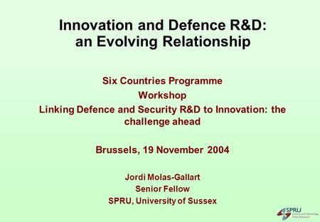 Innovation and Defence R&D: an Evolving Relationship Six Countries Programme Workshop Linking Defence and Security R&D to Innovation: the challenge ahead.