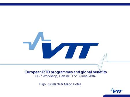 European RTD programmes and global benefits 6CP Workshop, Helsinki 17-18 June 2004 Pirjo Kutinlahti & Marjo Uotila.