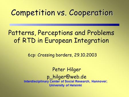 Peter Hilger Interdisciplinary Center of Social Research, Hannover; University of Helsinki Competition vs. Cooperation Patterns, Perceptions.