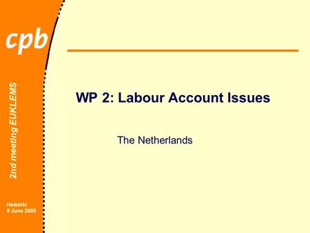 2nd meeting EUKLEMS Helsinki 9 June 2005 WP 2: Labour Account Issues The Netherlands.