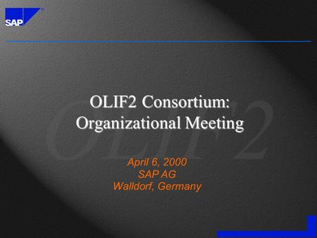 OLIF2 Consortium: Organizational Meeting April 6, 2000 SAP AG Walldorf, Germany.