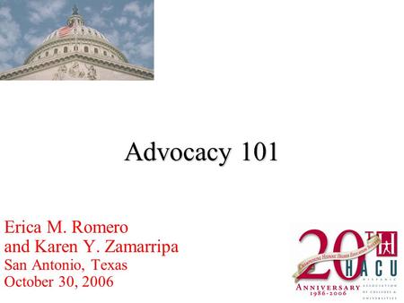 Advocacy 101 Erica M. Romero and Karen Y. Zamarripa San Antonio, Texas October 30, 2006.