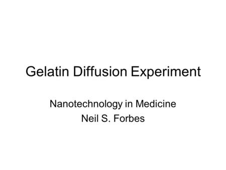 Gelatin Diffusion Experiment Nanotechnology in Medicine Neil S. Forbes.