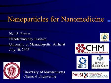 Nanoparticles for Nanomedicine Neil S. Forbes Nanotechnology Institute University of Massachusetts, Amherst July 10, 2008 University of Massachusetts Chemical.