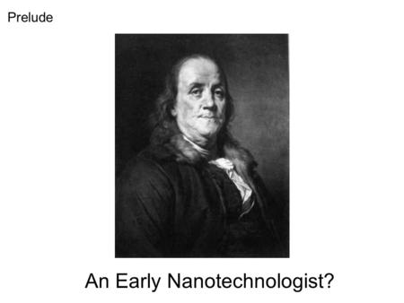 An Early Nanotechnologist? Prelude. Excerpt from Letter of Benjamin Franklin to William Brownrigg (Nov. 7, 1773)...At length being at Clapham, where there.