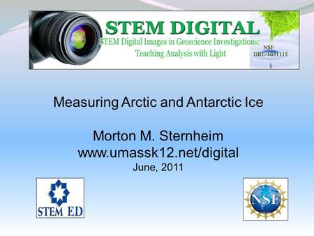 Measuring Arctic and Antarctic Ice Morton M. Sternheim www.umassk12.net/digital June, 2011.