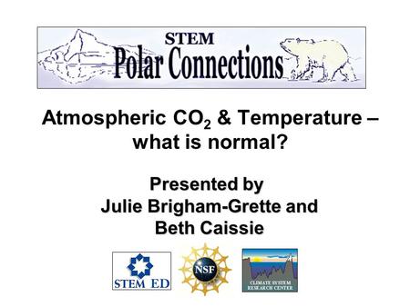 Atmospheric CO 2 & Temperature – what is normal? Presented by Julie Brigham-Grette and Julie Brigham-Grette and Beth Caissie Beth Caissie.