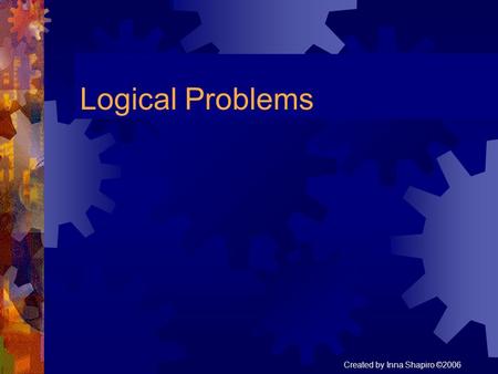 Logical Problems Created by Inna Shapiro ©2006. Problem1 In some month three Wednesdays fell on even dates. What day of week was the 18th of that month?