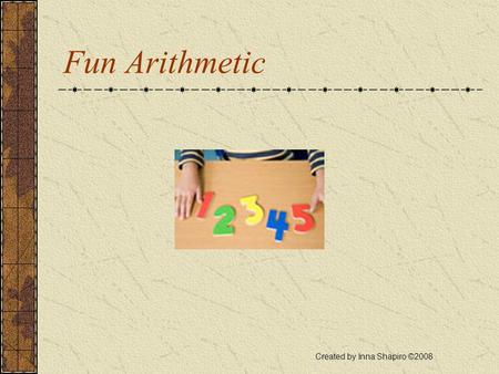 Fun Arithmetic Created by Inna Shapiro ©2008 Problem 1 Max has ten cards with the digits 0, 1, 2,…9. He can arrange these cards into different 10-digit.