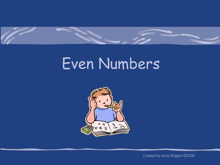 Even Numbers Created by Inna Shapiro ©2008 Problem 1 The sum of two integers is even. What is true about the product of those two integers? Is it even.